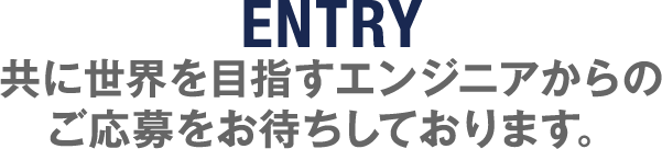 ENTRY 共に世界を目指すエンジニアからのご応募をお待ちしております。